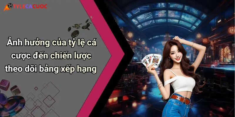Ảnh hưởng của tỷ lệ cá cược đến chiến lược theo dõi bảng xếp hạng