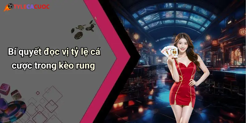 Bí quyết đọc vị tỷ lệ cá cược trong kèo rung