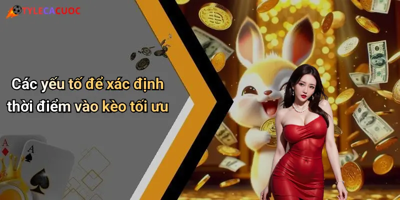 Các yếu tố để xác định thời điểm vào kèo tối ưu