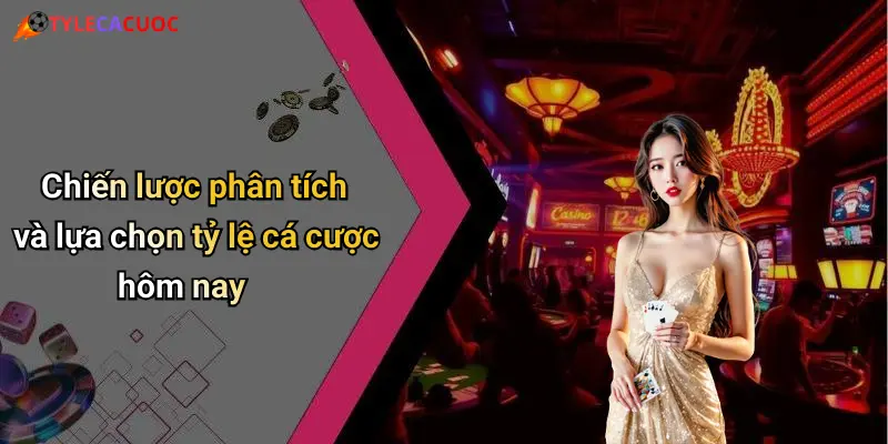 Chiến lược phân tích và lựa chọn tỷ lệ cá cược hôm nay