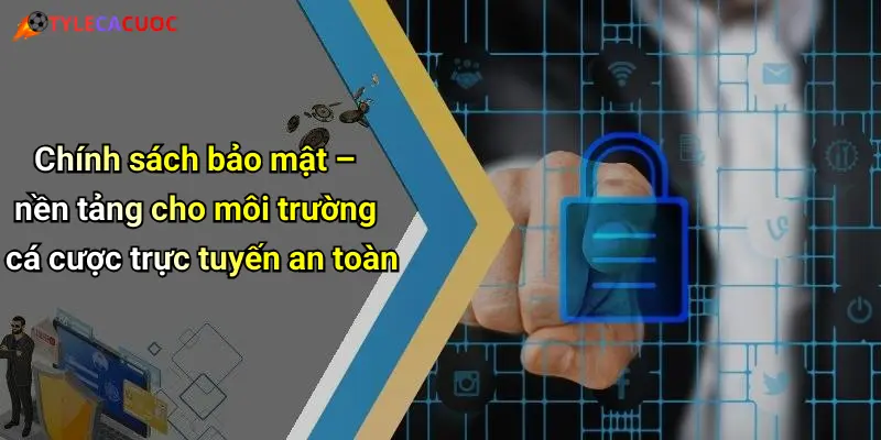 Chính sách bảo mật – nền tảng cho môi trường cá cược trực tuyến an toàn