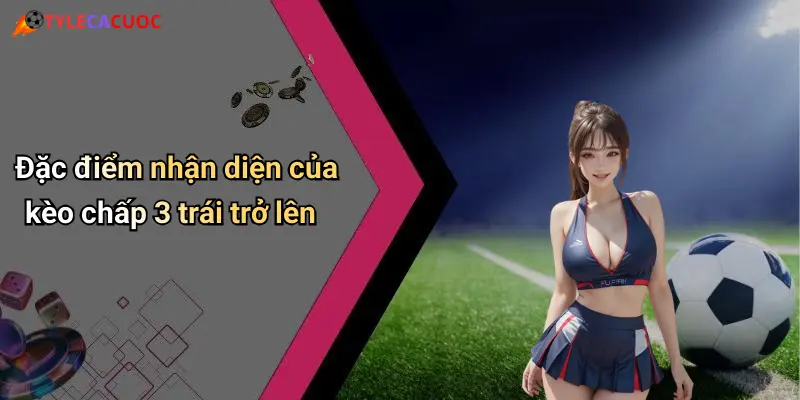 Đặc điểm nhận diện của kèo chấp 3 trái trở lên