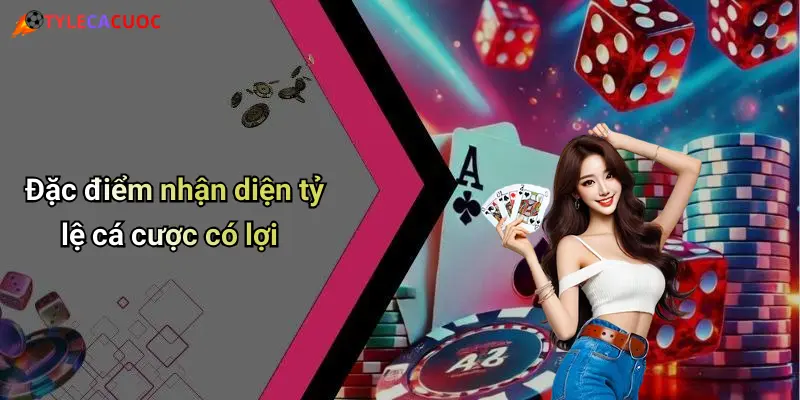Đặc điểm nhận diện tỷ lệ cá cược có lợi
