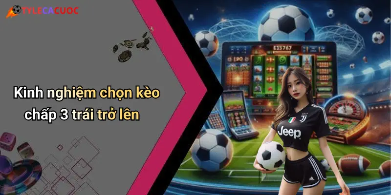 Kinh nghiệm chọn kèo chấp 3 trái trở lên