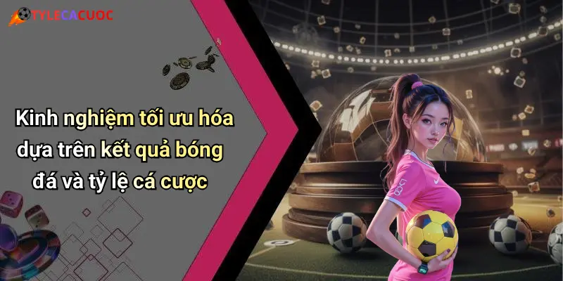 Kinh nghiệm tối ưu hóa dựa trên kết quả bóng đá và tỷ lệ cá cược