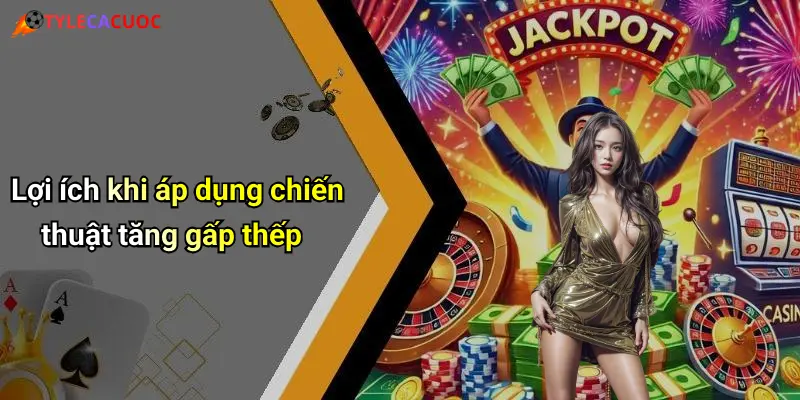 Lợi ích khi áp dụng chiến thuật tăng gấp thếp