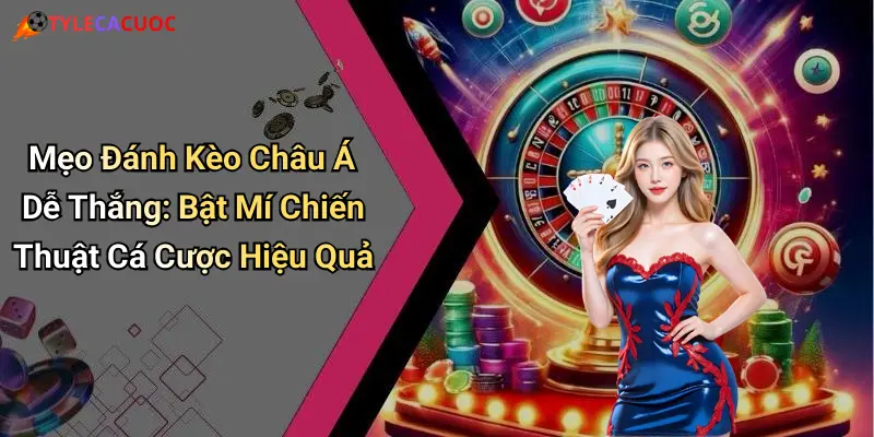 Mẹo Đánh Kèo Châu Á Dễ Thắng: Bật Mí Chiến Thuật Cá Cược Hiệu Quả