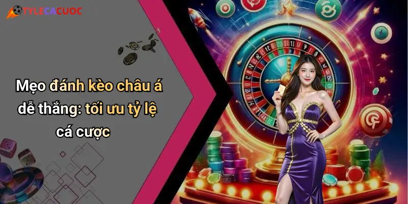 Mẹo đánh kèo châu á dễ thắng: tối ưu tỷ lệ cá cược