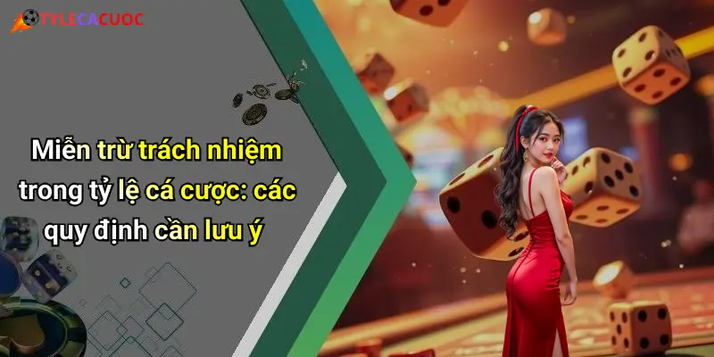 Miễn trừ trách nhiệm trong tỷ lệ cá cược: các quy định cần lưu ý