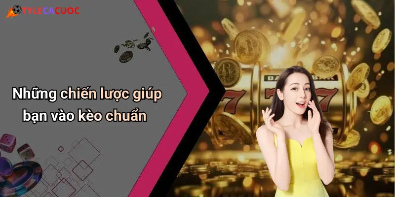 Những chiến lược giúp bạn vào kèo chuẩn