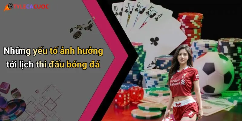 Những yếu tố ảnh hưởng tới lịch thi đấu bóng đá