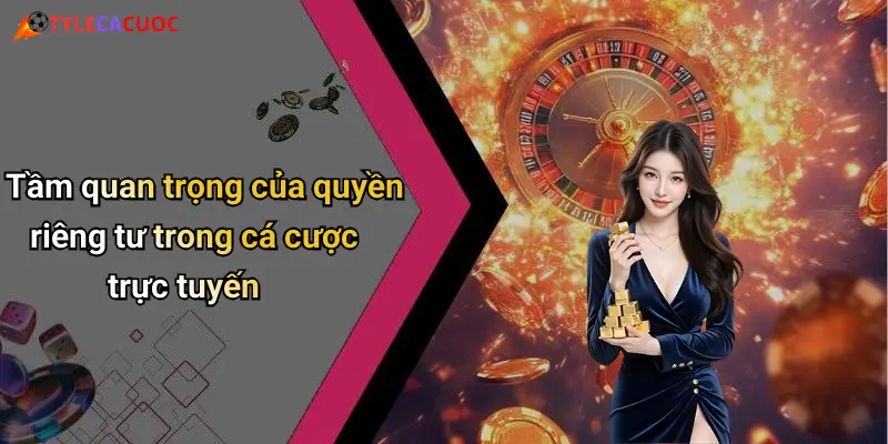 Tầm quan trọng của quyền riêng tư trong cá cược trực tuyến