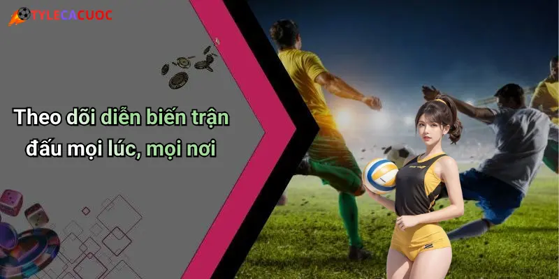 Theo dõi diễn biến trận đấu mọi lúc, mọi nơi