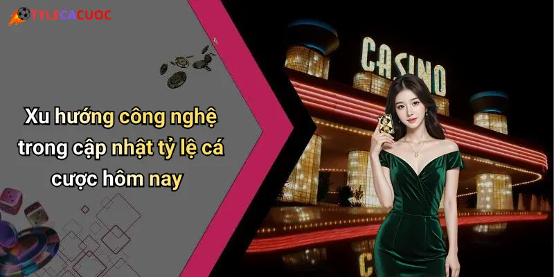 Xu hướng công nghệ trong cập nhật tỷ lệ cá cược hôm nay