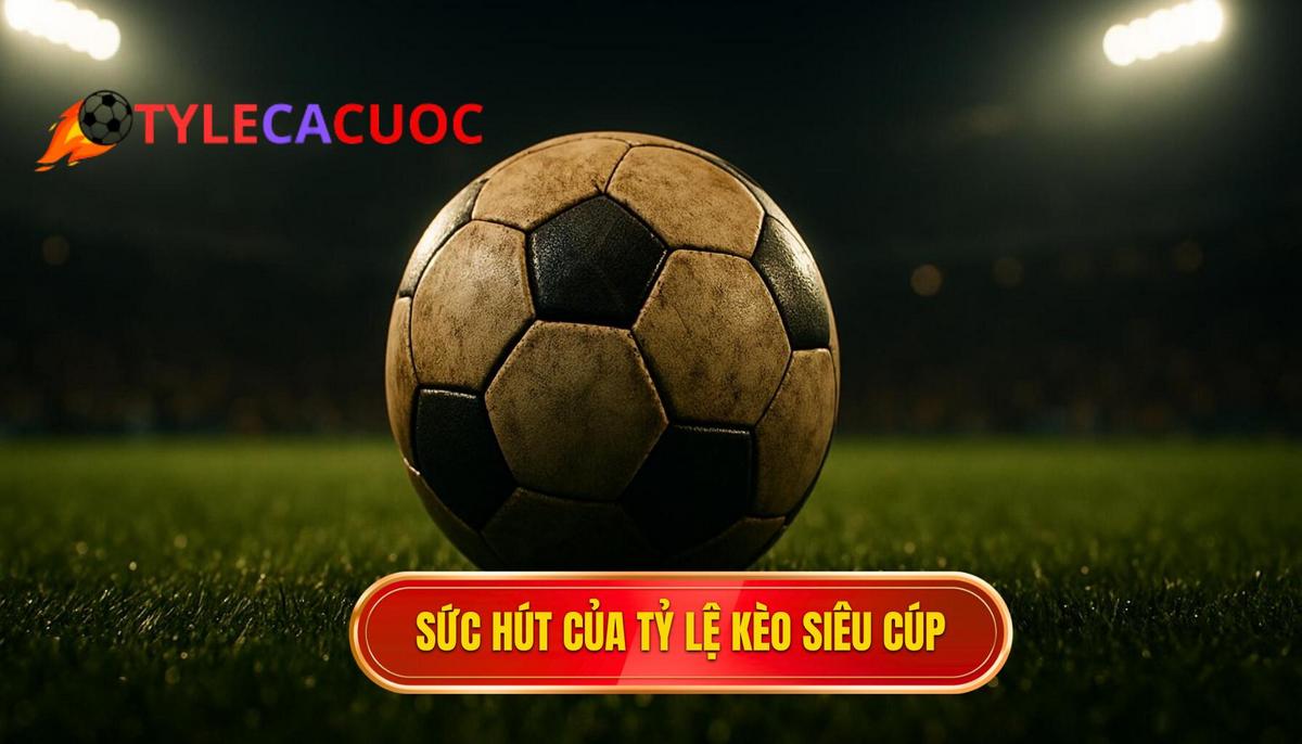 Sức hút đặc biệt của Tỷ lệ kèo siêu cúp Tây Ban Nha trong làng cá độ